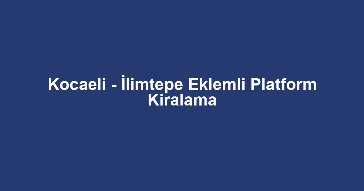 Kocaeli - İlimtepe Eklemli Platform Kiralama