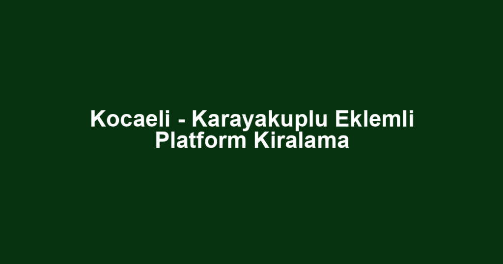 Kocaeli - Karayakuplu Eklemli Platform Kiralama
