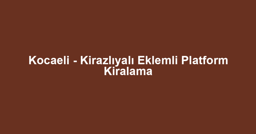Kocaeli - Kirazlıyalı Eklemli Platform Kiralama