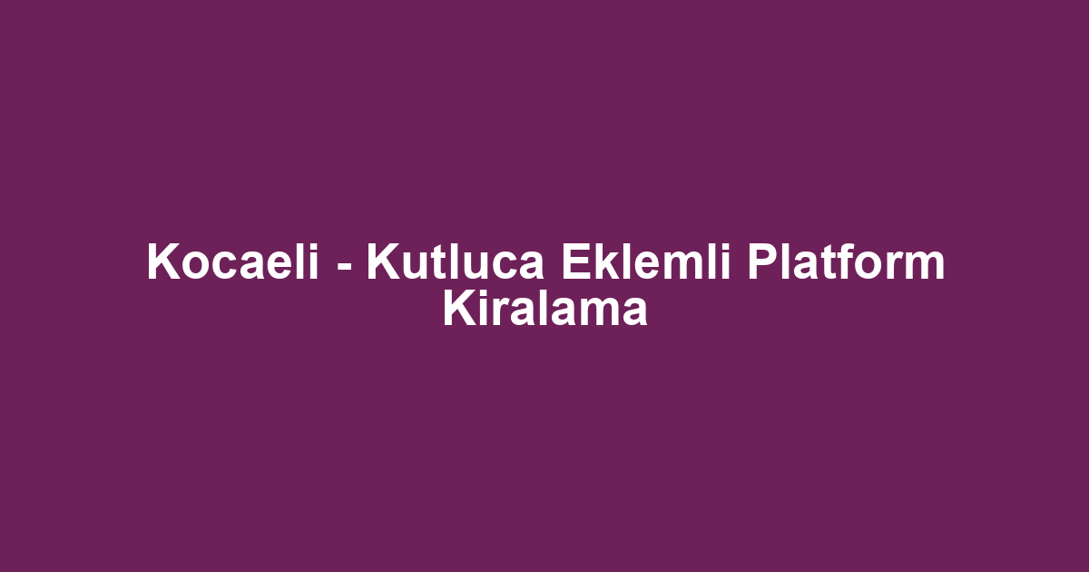 Kocaeli - Kutluca Eklemli Platform Kiralama