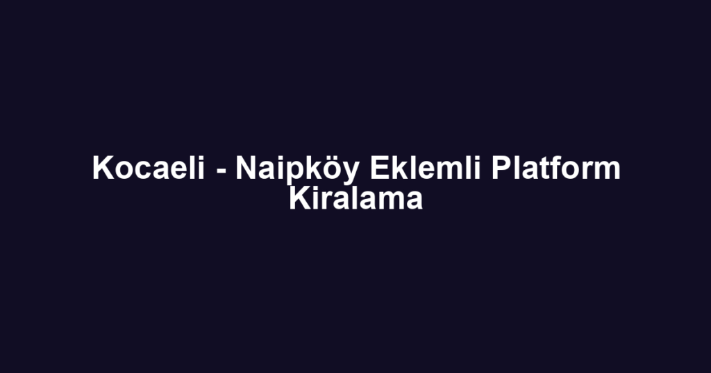Kocaeli - Naipköy Eklemli Platform Kiralama