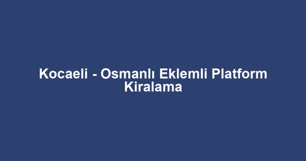 Kocaeli - Osmanlı Eklemli Platform Kiralama