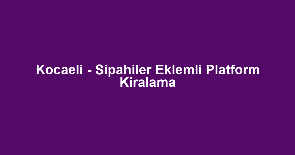 Kocaeli - Sipahiler Eklemli Platform Kiralama