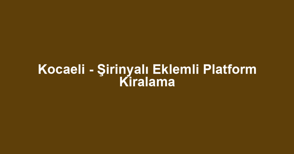 Kocaeli - Şirinyalı Eklemli Platform Kiralama