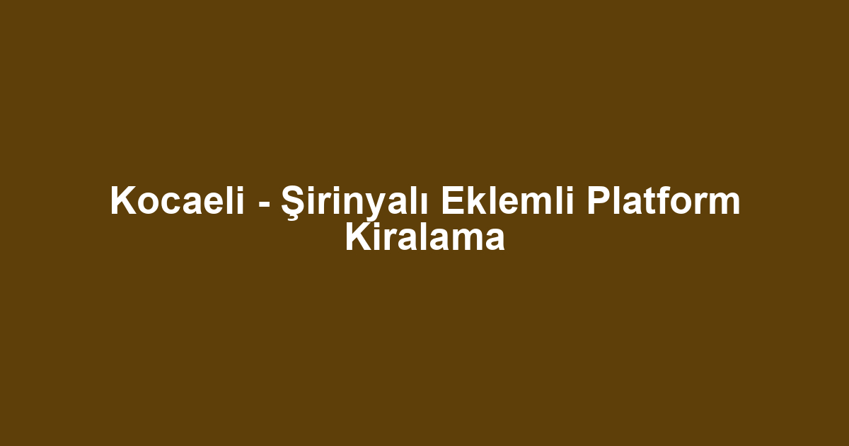 Kocaeli - Şirinyalı Eklemli Platform Kiralama