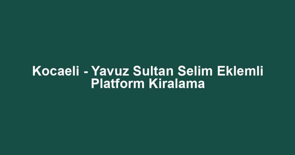 Kocaeli - Yavuz Sultan Selim Eklemli Platform Kiralama