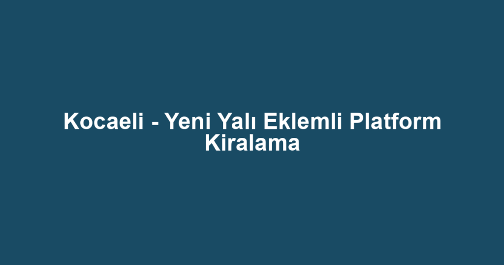 Kocaeli - Yeni Yalı Eklemli Platform Kiralama