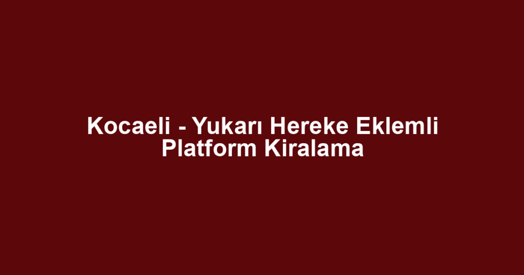 Kocaeli - Yukarı Hereke Eklemli Platform Kiralama