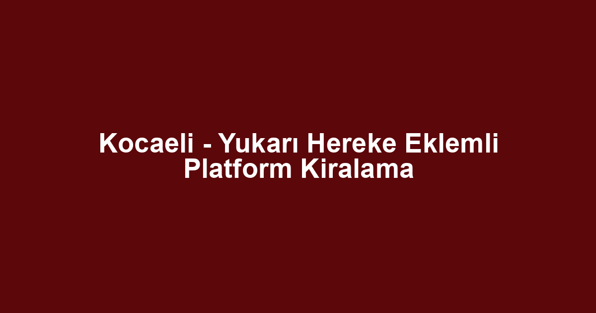 Kocaeli - Yukarı Hereke Eklemli Platform Kiralama