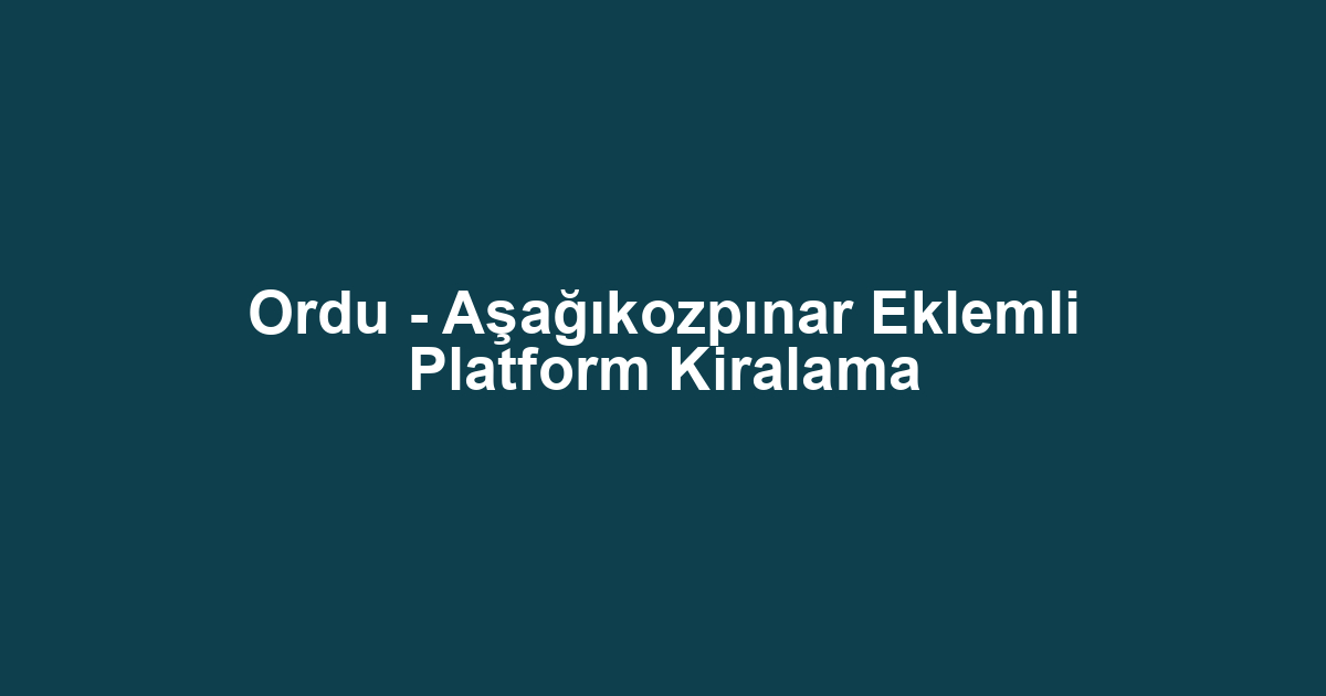 Ordu - Aşağıkozpınar Eklemli Platform Kiralama