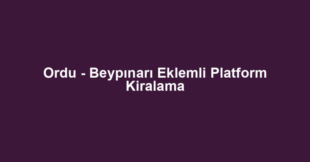 Ordu - Beypınarı Eklemli Platform Kiralama