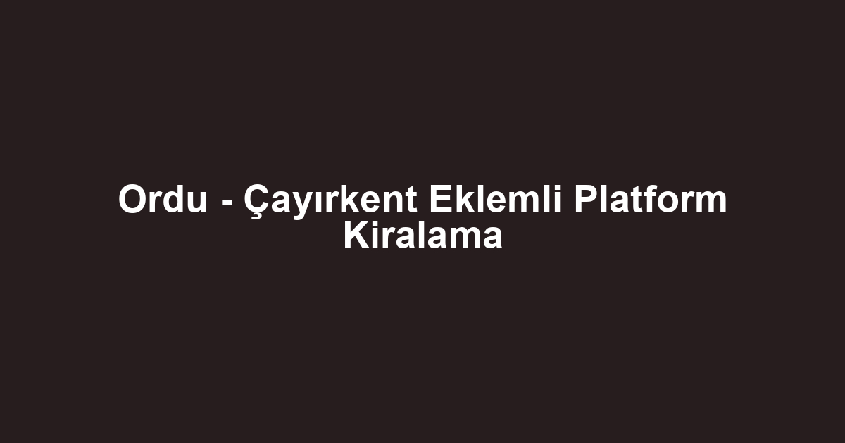 Ordu - Çayırkent Eklemli Platform Kiralama