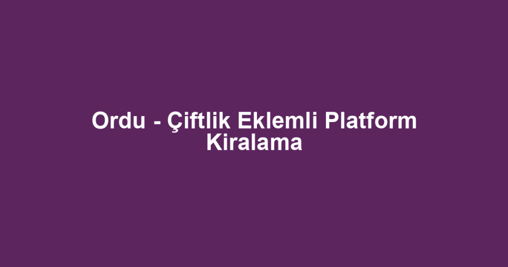 Ordu - Çiftlik Eklemli Platform Kiralama