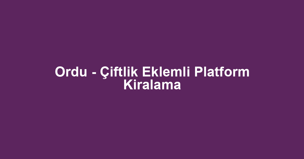Ordu - Çiftlik Eklemli Platform Kiralama