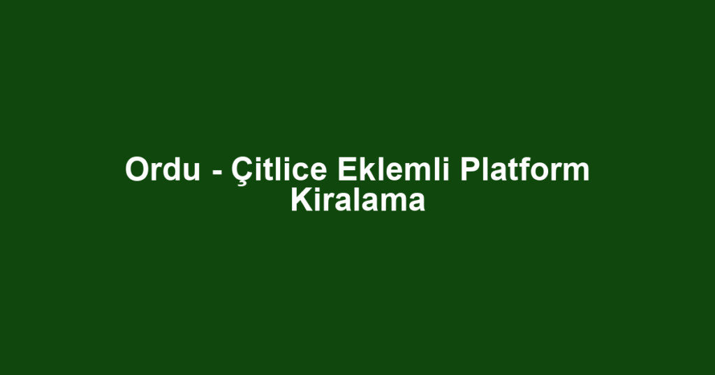 Ordu - Çitlice Eklemli Platform Kiralama