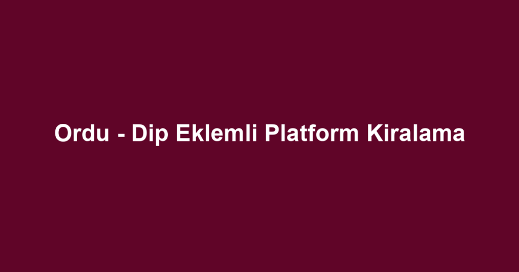 Ordu - Dip Eklemli Platform Kiralama