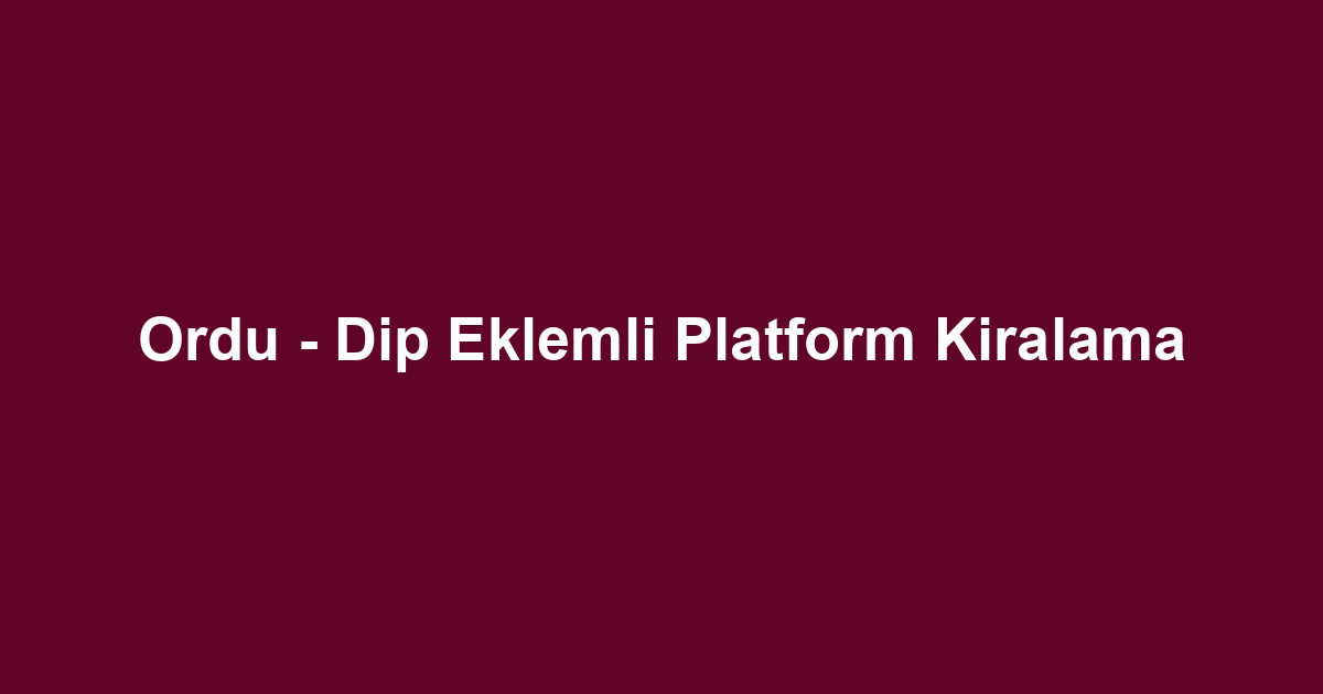 Ordu - Dip Eklemli Platform Kiralama