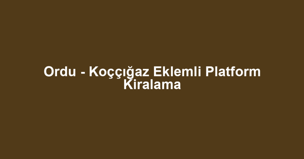 Ordu - Koççığaz Eklemli Platform Kiralama