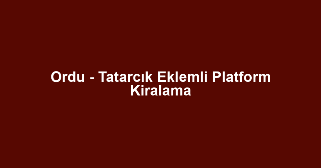 Ordu - Tatarcık Eklemli Platform Kiralama