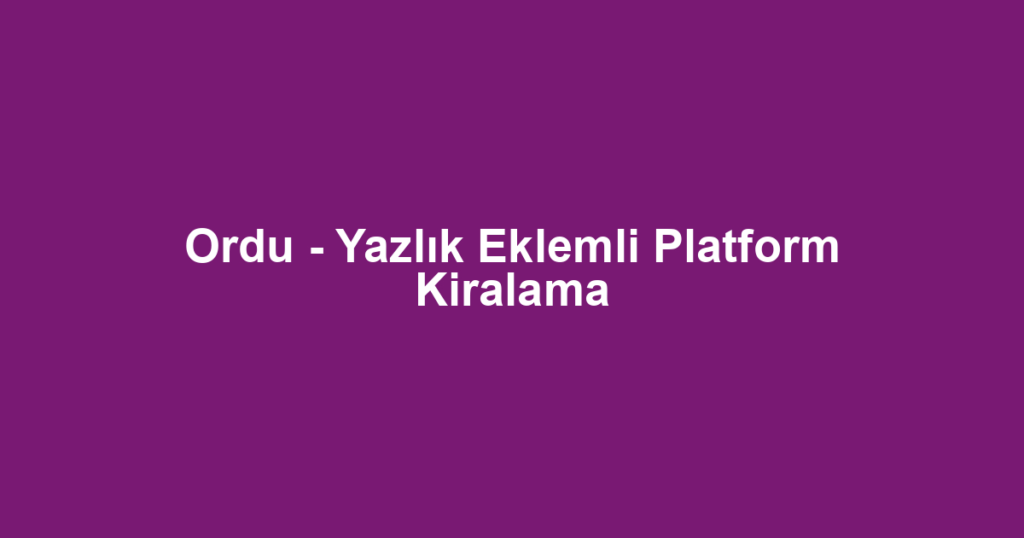 Ordu - Yazlık Eklemli Platform Kiralama