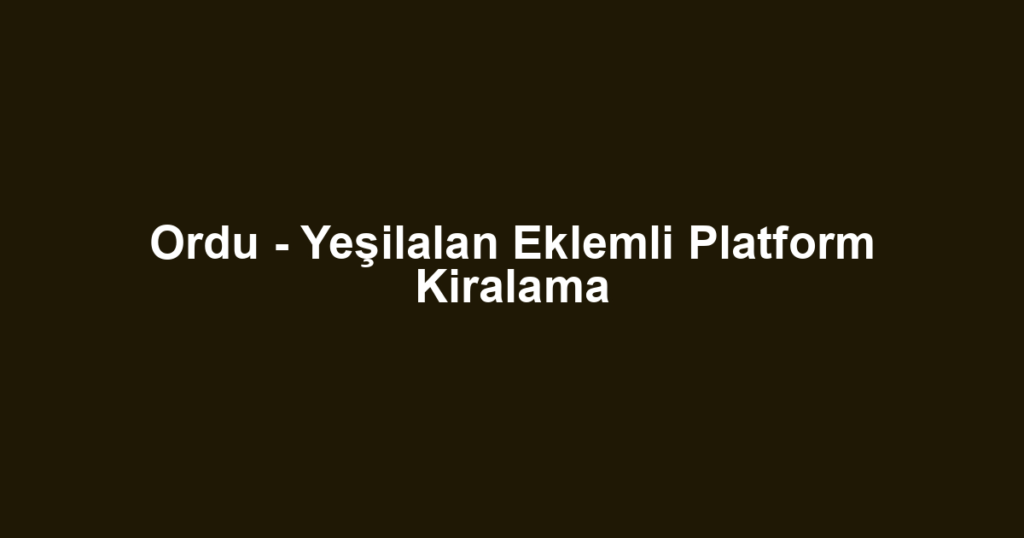 Ordu - Yeşilalan Eklemli Platform Kiralama