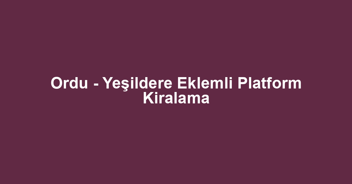 Ordu - Yeşildere Eklemli Platform Kiralama