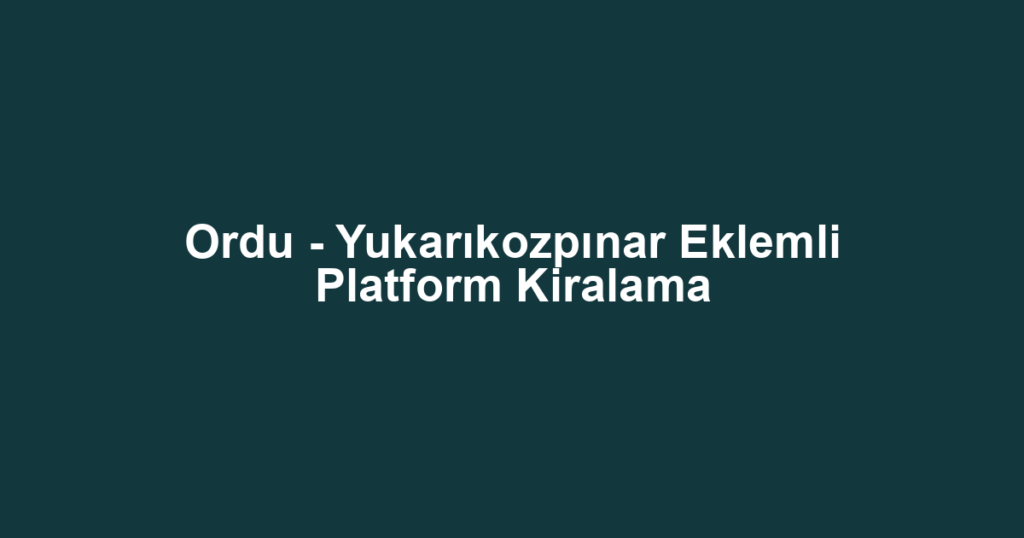 Ordu - Yukarıkozpınar Eklemli Platform Kiralama