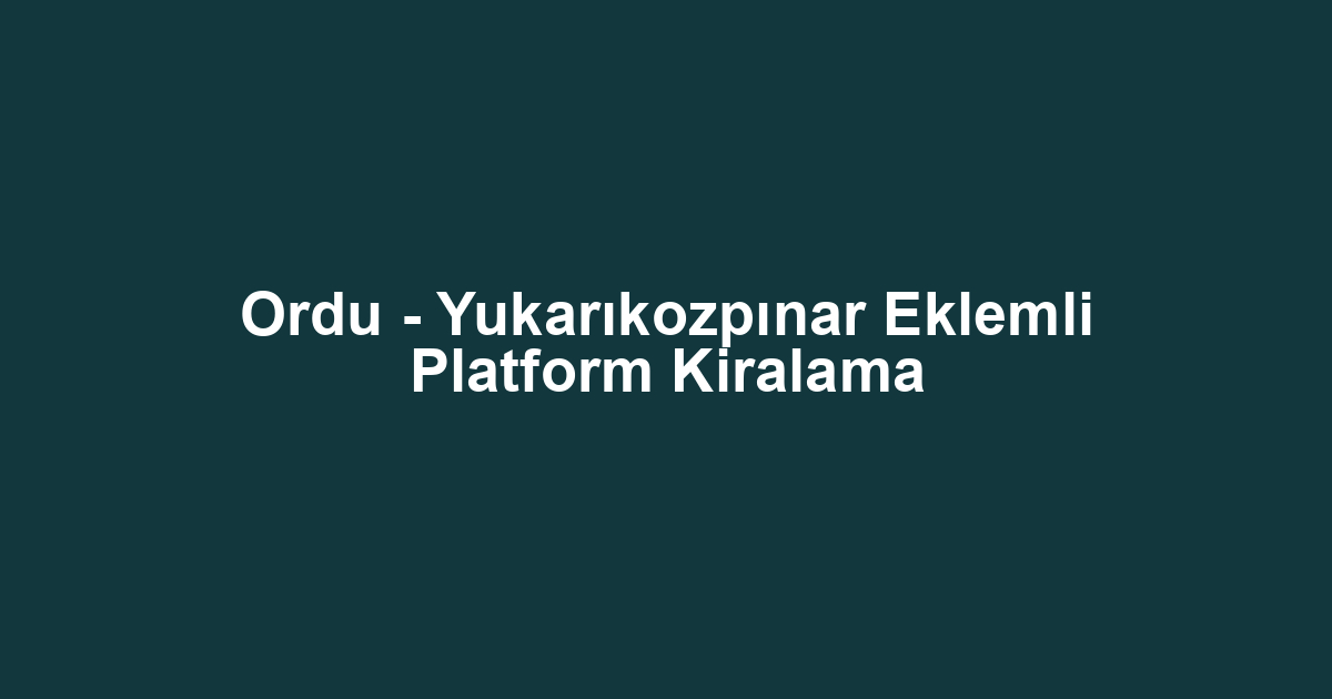 Ordu - Yukarıkozpınar Eklemli Platform Kiralama
