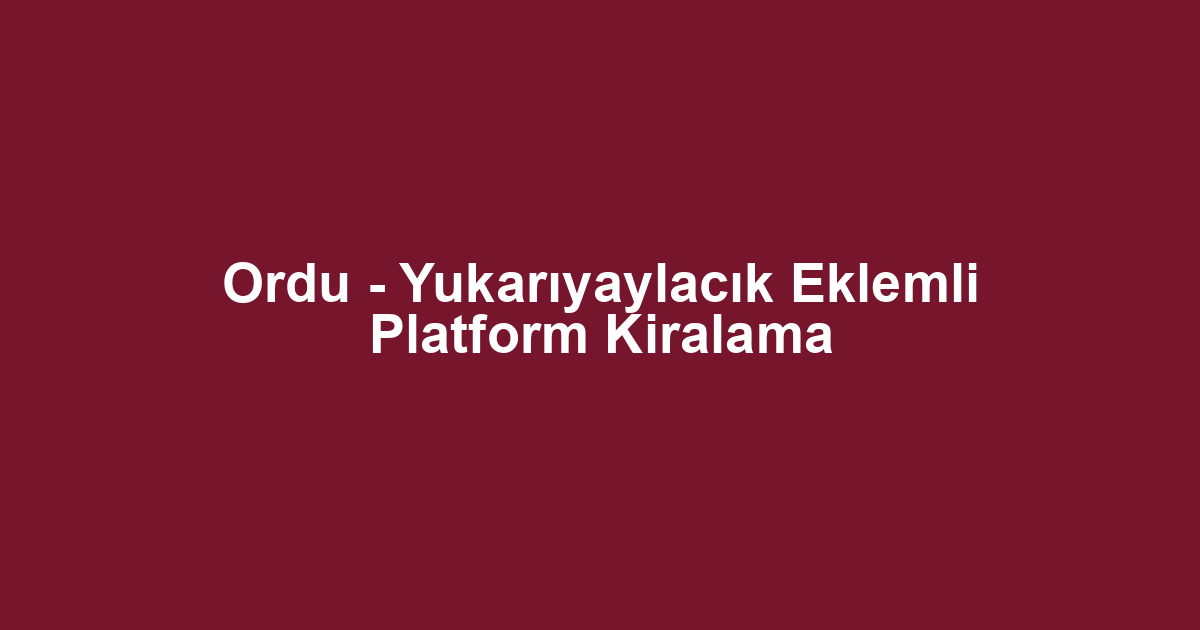 Ordu - Yukarıyaylacık Eklemli Platform Kiralama
