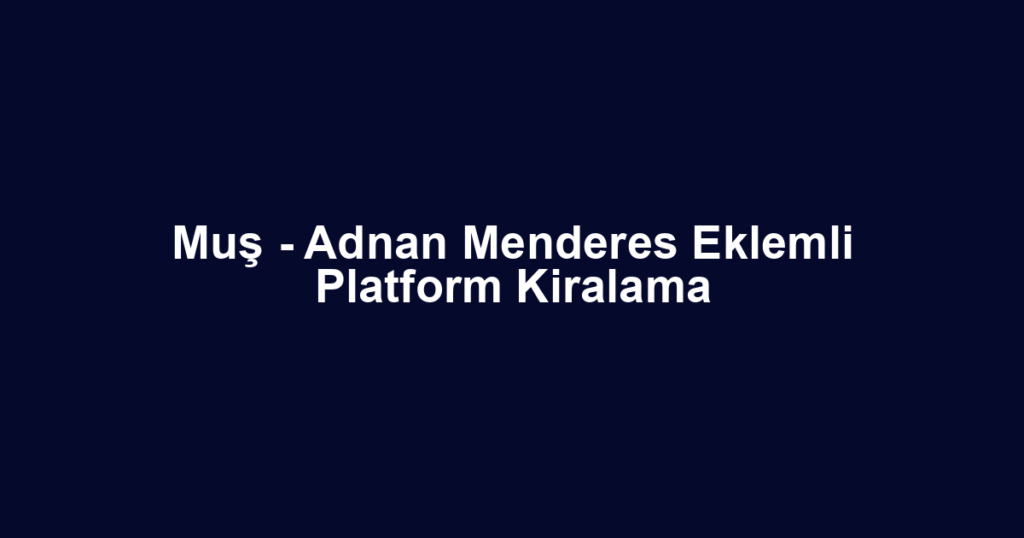 Muş - Adnan Menderes Eklemli Platform Kiralama