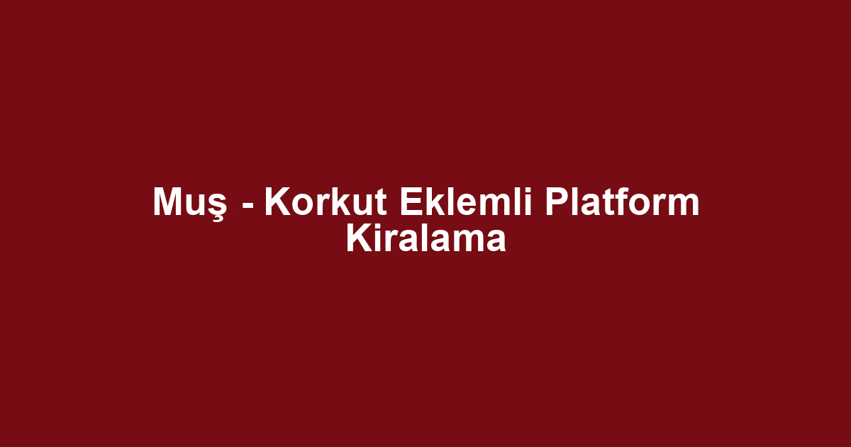 Muş - Korkut Eklemli Platform Kiralama