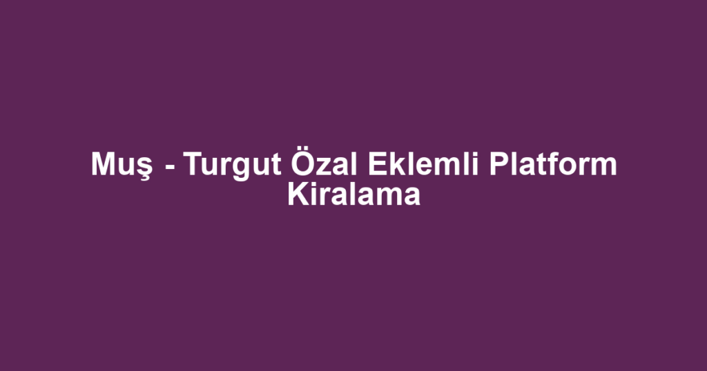 Muş - Turgut Özal Eklemli Platform Kiralama