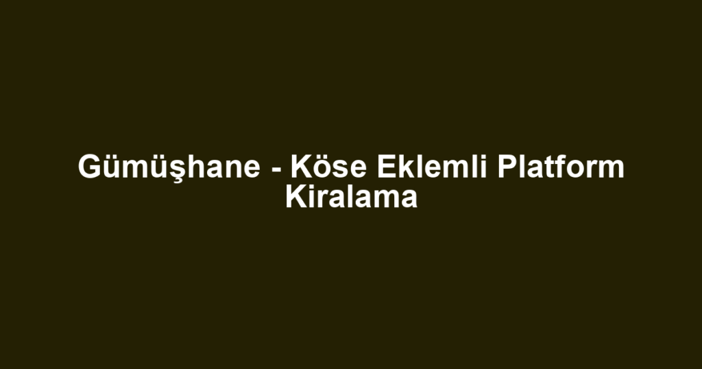 Gümüşhane - Köse Eklemli Platform Kiralama