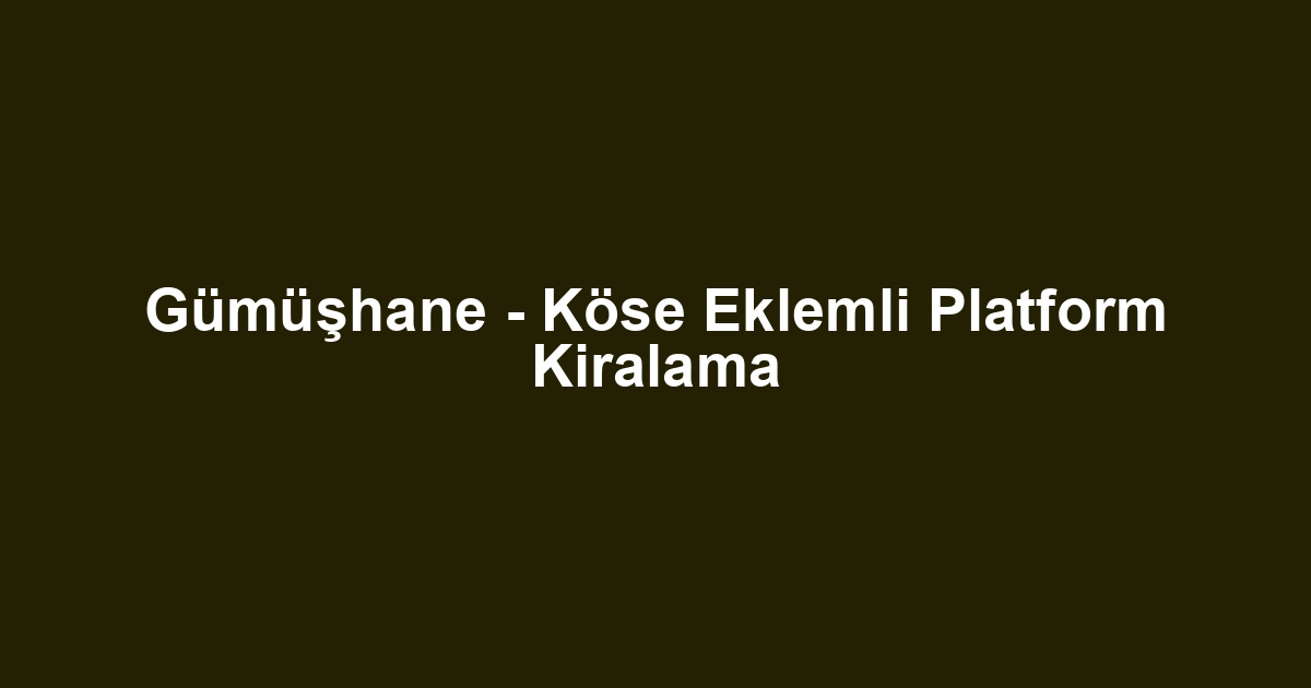 Gümüşhane - Köse Eklemli Platform Kiralama