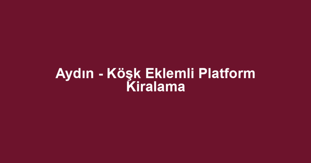 Aydın - Köşk Eklemli Platform Kiralama