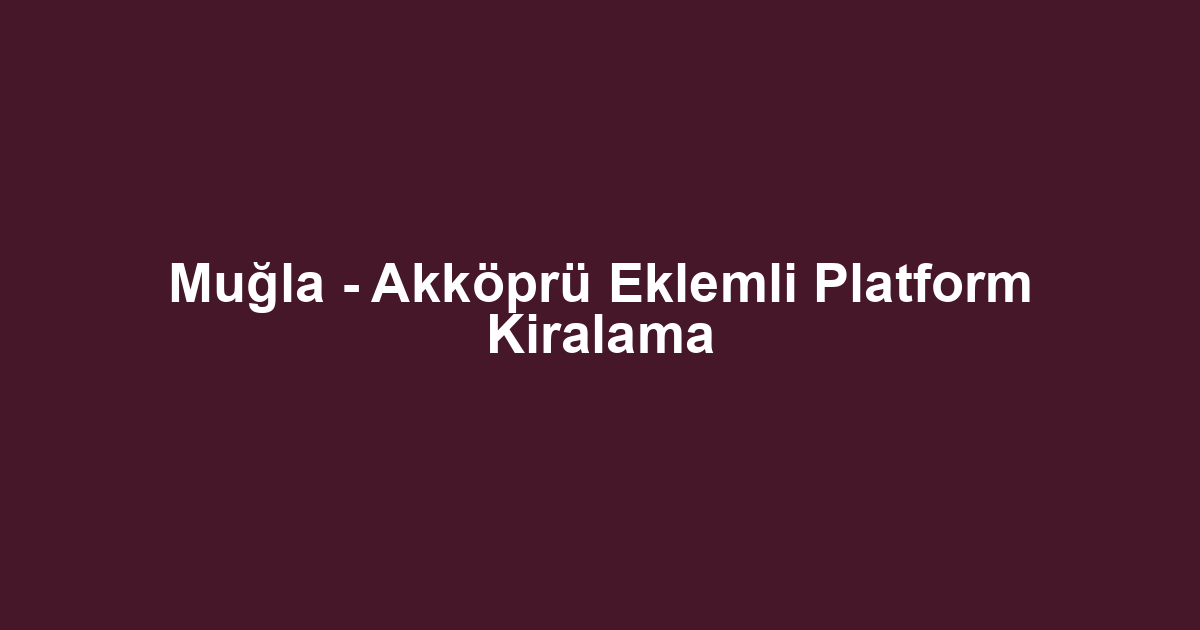 Muğla - Akköprü Eklemli Platform Kiralama