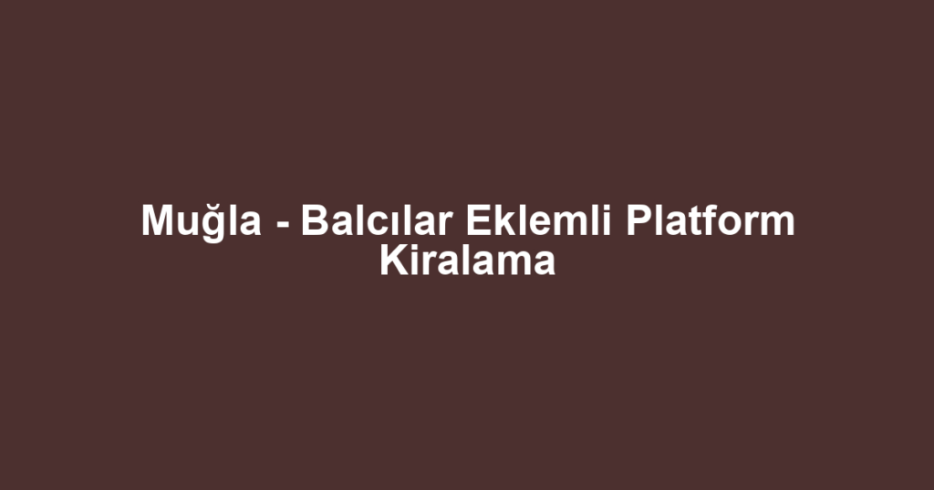 Muğla - Balcılar Eklemli Platform Kiralama