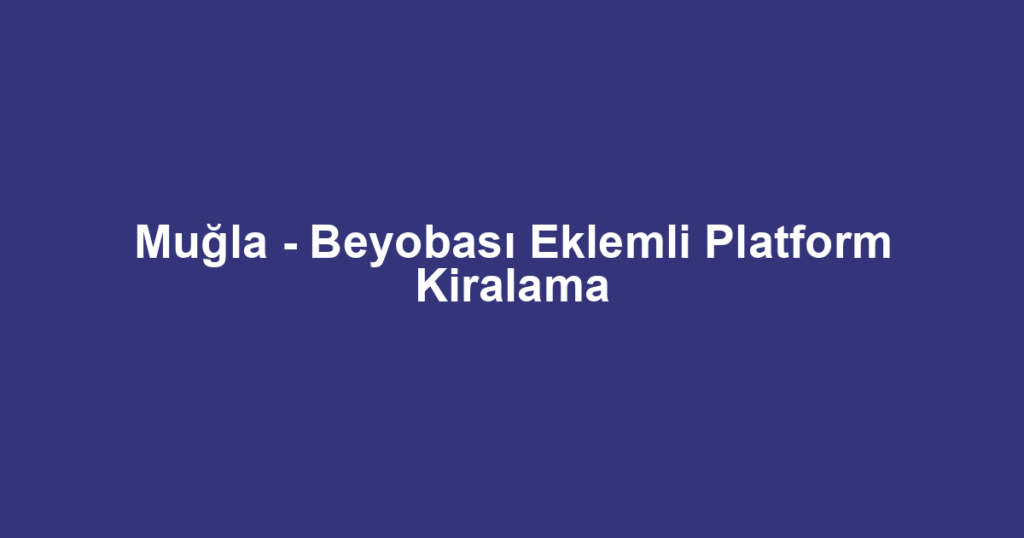 Muğla - Beyobası Eklemli Platform Kiralama