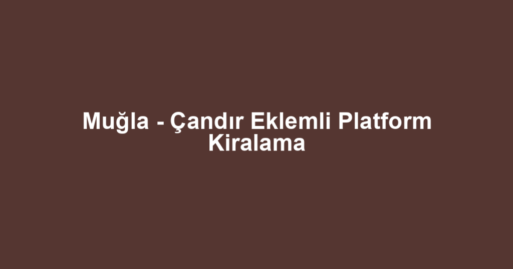 Muğla - Çandır Eklemli Platform Kiralama