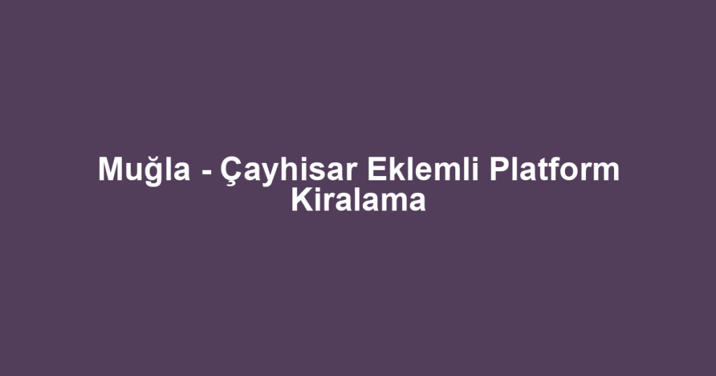 Muğla - Çayhisar Eklemli Platform Kiralama