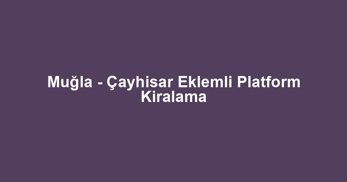 Muğla - Çayhisar Eklemli Platform Kiralama