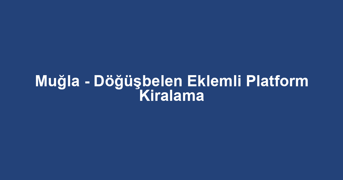 Muğla - Döğüşbelen Eklemli Platform Kiralama