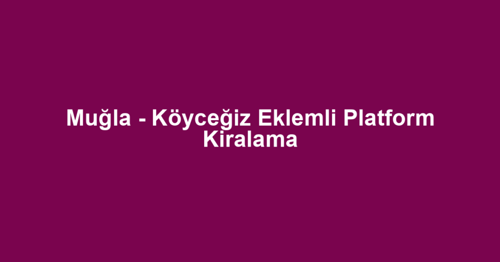 Muğla - Köyceğiz Eklemli Platform Kiralama
