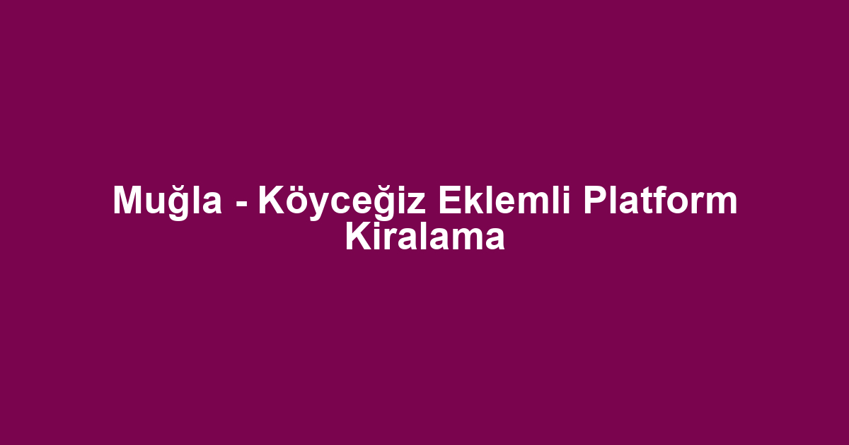 Muğla - Köyceğiz Eklemli Platform Kiralama