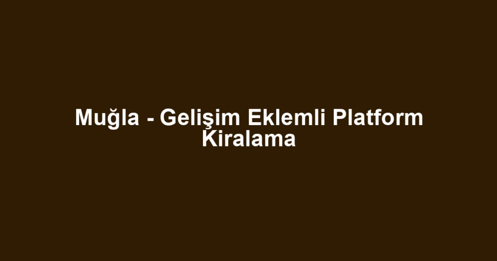 Muğla - Gelişim Eklemli Platform Kiralama