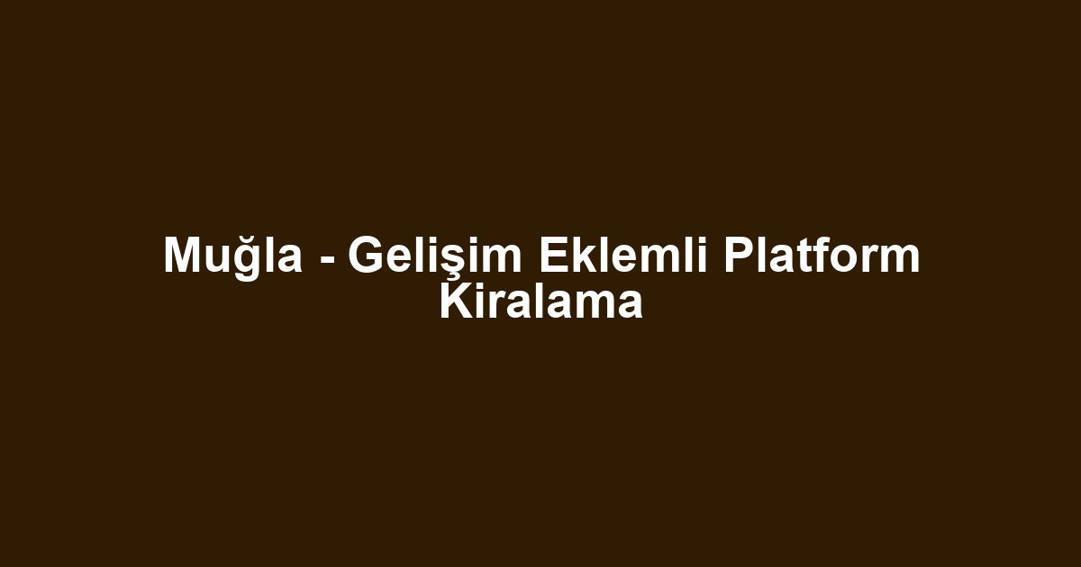 Muğla - Gelişim Eklemli Platform Kiralama
