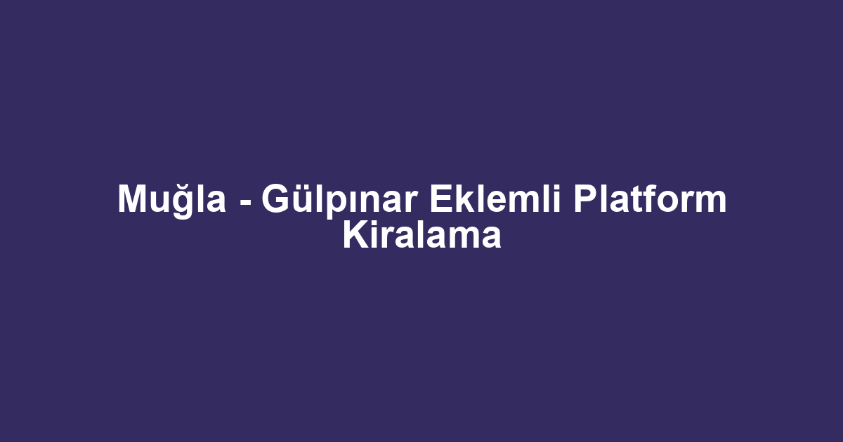 Muğla - Gülpınar Eklemli Platform Kiralama