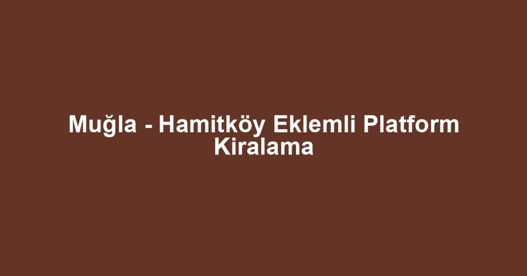 Muğla - Hamitköy Eklemli Platform Kiralama