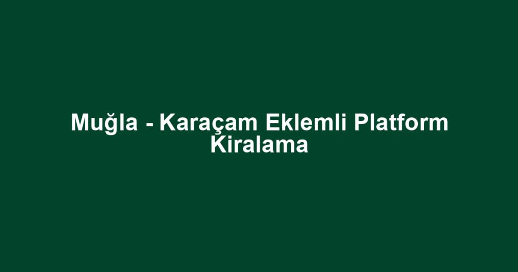 Muğla - Karaçam Eklemli Platform Kiralama