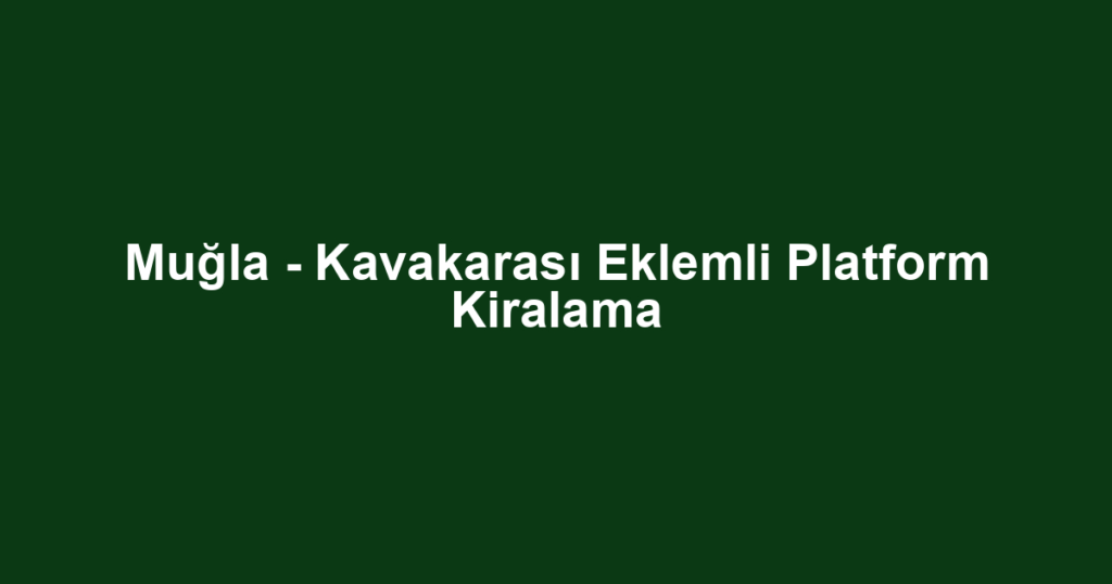 Muğla - Kavakarası Eklemli Platform Kiralama
